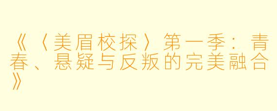 《〈美眉校探〉第一季:青春、悬疑与反叛的完美融合》