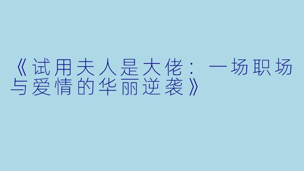 《试用夫人是大佬：一场职场与爱情的华丽逆袭》