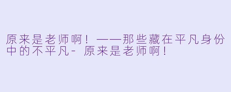 原来是老师啊！——那些藏在平凡身份中的不平凡-原来是老师啊！