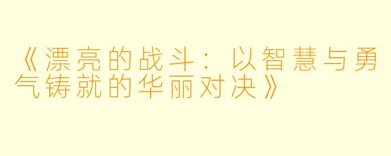 《漂亮的战斗：以智慧与勇气铸就的华丽对决》