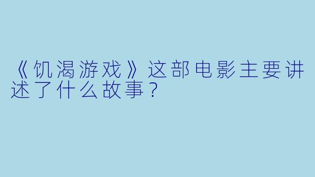《饥渴游戏》这部电影主要讲述了什么故事？