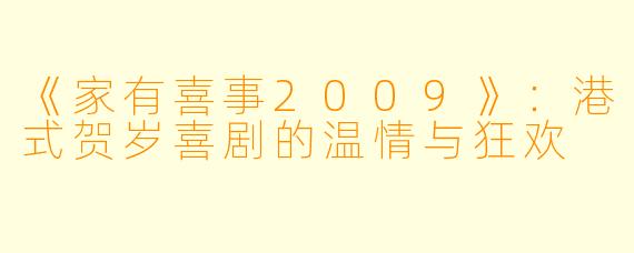 《家有喜事2009》：港式贺岁喜剧的温情与狂欢