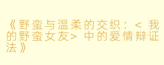 《野蛮与温柔的交织：<我的野蛮女友>中的爱情辩证法》