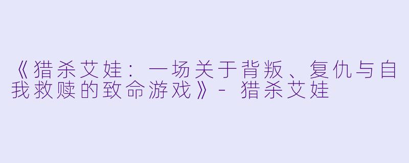 《猎杀艾娃：一场关于背叛、复仇与自我救赎的致命游戏》-猎杀艾娃
