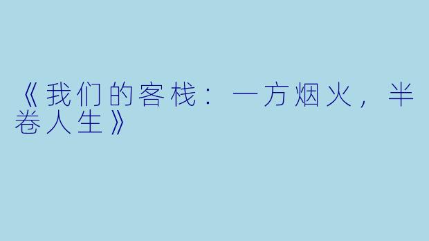 《我们的客栈：一方烟火，半卷人生》