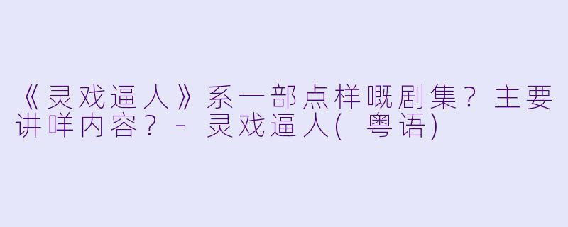 《灵戏逼人》系一部点样嘅剧集？主要讲咩内容？-灵戏逼人(粤语)