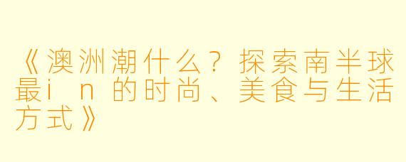 《澳洲潮什么？探索南半球最in的时尚、美食与生活方式》