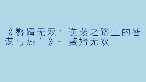 《赘婿无双：逆袭之路上的智谋与热血》-赘婿无双