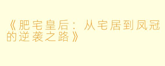 《肥宅皇后：从宅居到凤冠的逆袭之路》
