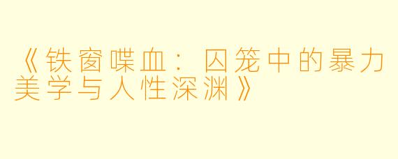 《铁窗喋血：囚笼中的暴力美学与人性深渊》