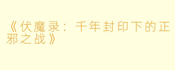 《伏魔录：千年封印下的正邪之战》