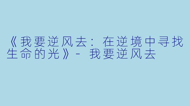 《我要逆风去：在逆境中寻找生命的光》-我要逆风去