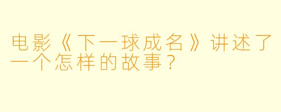 电影《下一球成名》讲述了一个怎样的故事?