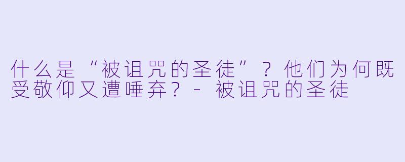 什么是“被诅咒的圣徒”？他们为何既受敬仰又遭唾弃？-被诅咒的圣徒
