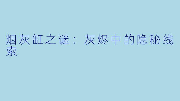 烟灰缸之谜：灰烬中的隐秘线索