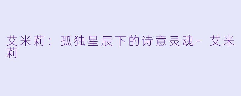 艾米莉：孤独星辰下的诗意灵魂-艾米莉