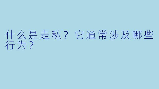 什么是走私？它通常涉及哪些行为？
