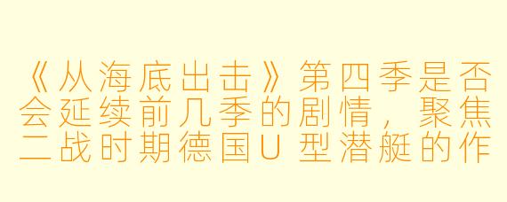 《从海底出击》第四季是否会延续前几季的剧情，聚焦二战时期德国U型潜艇的作战故事？