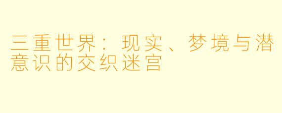 三重世界：现实、梦境与潜意识的交织迷宫