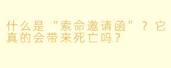 什么是“索命邀请函”？它真的会带来死亡吗？