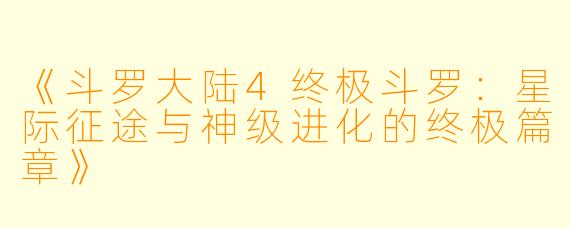 《斗罗大陆4终极斗罗：星际征途与神级进化的终极篇章》