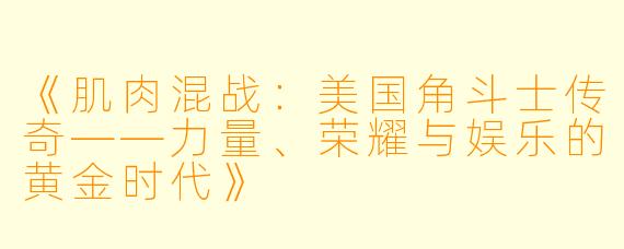 《肌肉混战：美国角斗士传奇——力量、荣耀与娱乐的黄金时代》