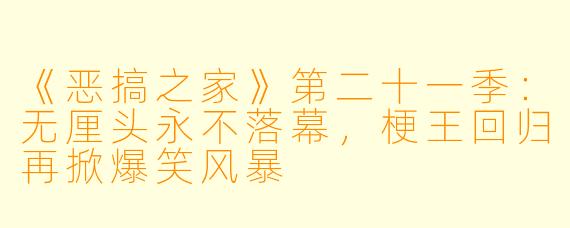 《恶搞之家》第二十一季：无厘头永不落幕，梗王回归再掀爆笑风暴