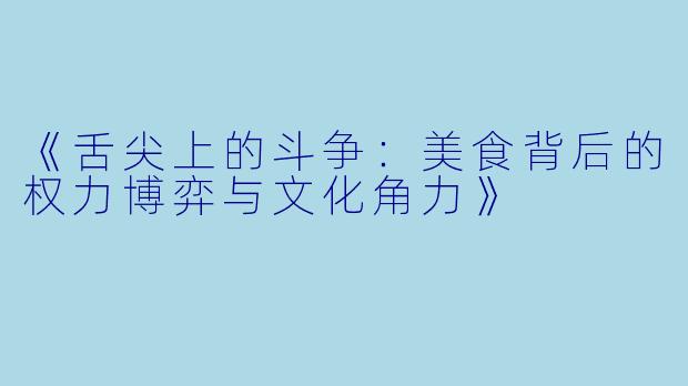 《舌尖上的斗争：美食背后的权力博弈与文化角力》