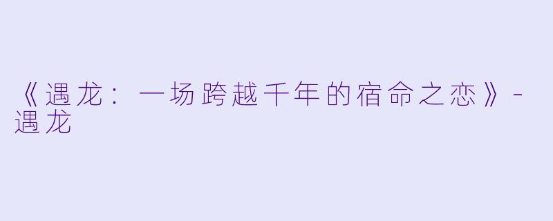 《遇龙：一场跨越千年的宿命之恋》-遇龙