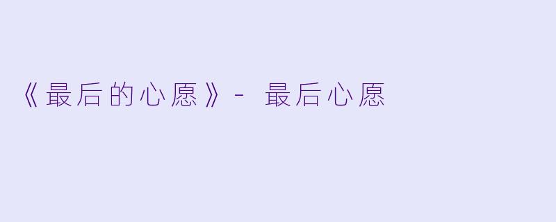 《最后的心愿》-最后心愿