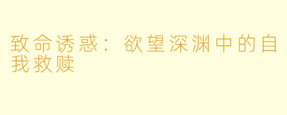 致命诱惑：欲望深渊中的自我救赎