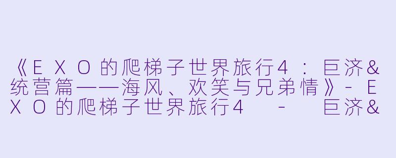 《EXO的爬梯子世界旅行4：巨济&统营篇——海风、欢笑与兄弟情》-EXO的爬梯子世界旅行4 - 巨济&统营篇