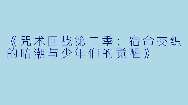 《咒术回战第二季：宿命交织的暗潮与少年们的觉醒》