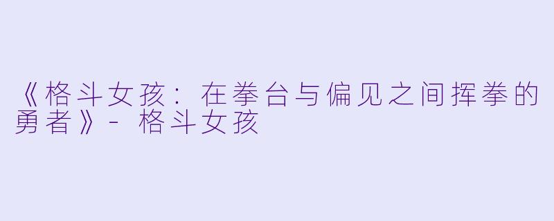 《格斗女孩：在拳台与偏见之间挥拳的勇者》-格斗女孩