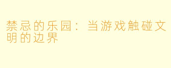 禁忌的乐园：当游戏触碰文明的边界