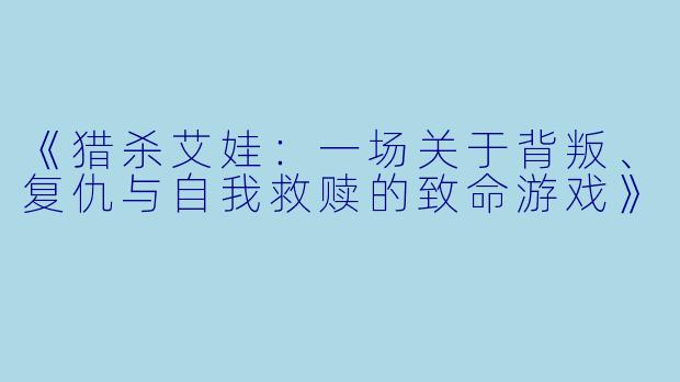 《猎杀艾娃：一场关于背叛、复仇与自我救赎的致命游戏》