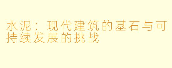 水泥:现代建筑的基石与可持续发展的挑战