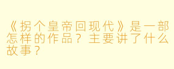 《拐个皇帝回现代》是一部怎样的作品？主要讲了什么故事？