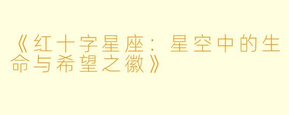 《红十字星座：星空中的生命与希望之徽》