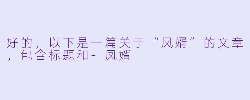 好的，以下是一篇关于“凤婿”的文章，包含标题和-凤婿