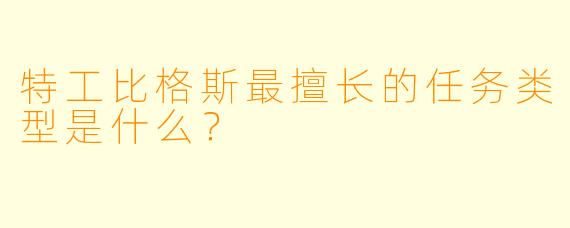 特工比格斯最擅长的任务类型是什么？
