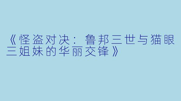 《怪盗对决：鲁邦三世与猫眼三姐妹的华丽交锋》