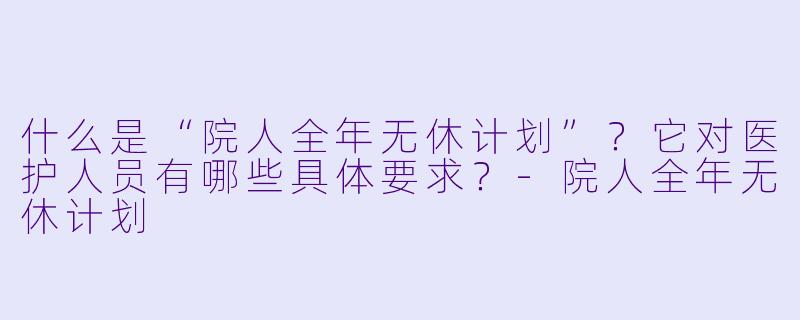 什么是“院人全年无休计划”？它对医护人员有哪些具体要求？-院人全年无休计划