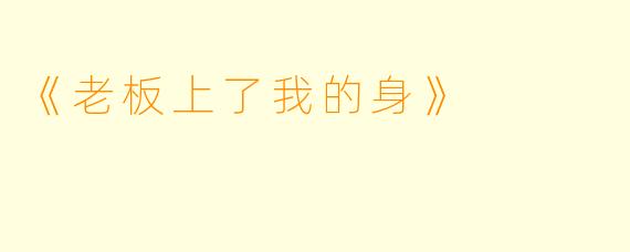 《老板上了我的身》