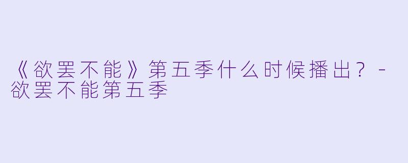 《欲罢不能》第五季什么时候播出?