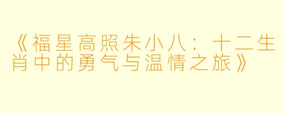 《福星高照朱小八：十二生肖中的勇气与温情之旅》
