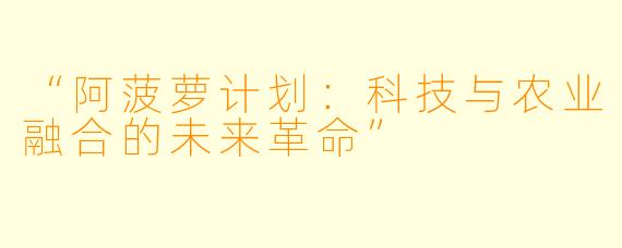 “阿菠萝计划：科技与农业融合的未来革命”