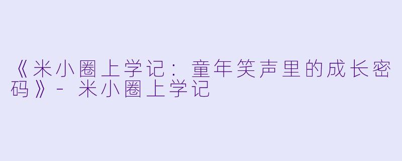 《米小圈上学记：童年笑声里的成长密码》-米小圈上学记