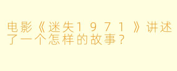 电影《迷失1971》讲述了一个怎样的故事?