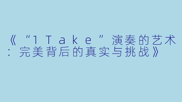《“1Take”演奏的艺术：完美背后的真实与挑战》